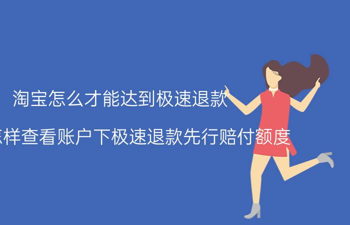 淘宝怎么才能达到极速退款 淘宝怎样查看账户下极速退款先行赔付额度？